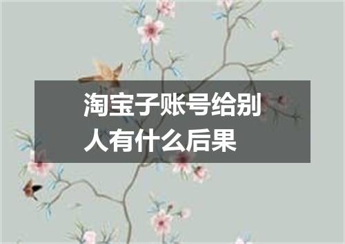 淘宝子账号给别人有什么后果