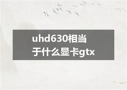 uhd630相当于什么显卡gtx