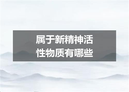 属于新精神活性物质有哪些