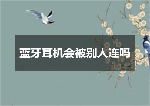 蓝牙耳机会被别人连吗