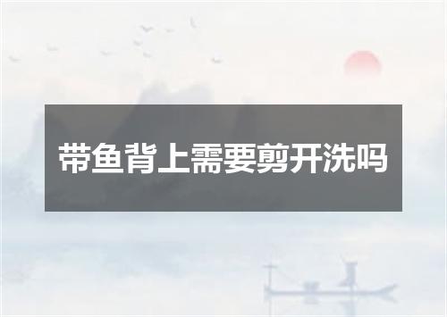 带鱼背上需要剪开洗吗