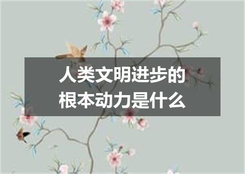 人类文明进步的根本动力是什么