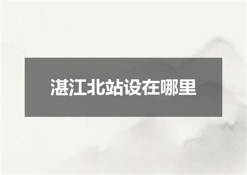 湛江北站设在哪里