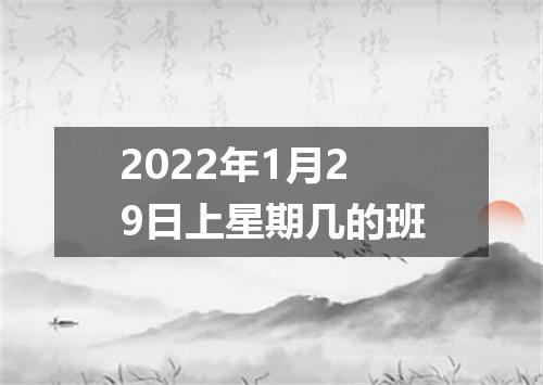 2022年1月29日上星期几的班