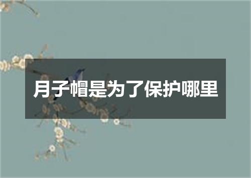 月子帽是为了保护哪里