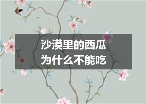 沙漠里的西瓜为什么不能吃