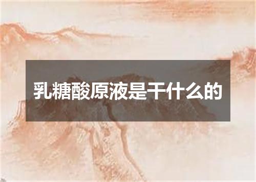乳糖酸原液是干什么的