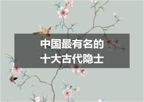 中国最有名的十大古代隐士