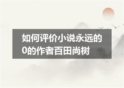 如何评价小说永远的0的作者百田尚树