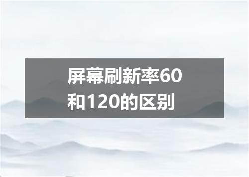 屏幕刷新率60和120的区别