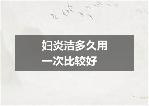 妇炎洁多久用一次比较好