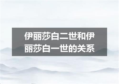 伊丽莎白二世和伊丽莎白一世的关系
