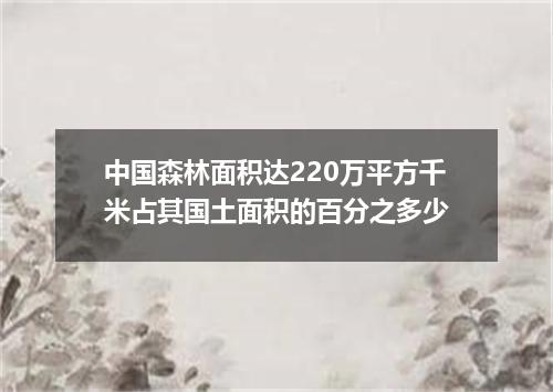 中国森林面积达220万平方千米占其国土面积的百分之多少