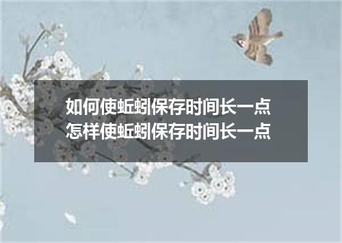 如何使蚯蚓保存时间长一点 怎样使蚯蚓保存时间长一点