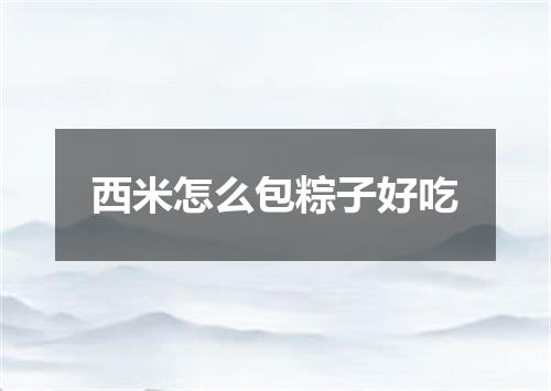 西米怎么包粽子好吃
