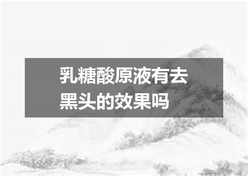 乳糖酸原液有去黑头的效果吗
