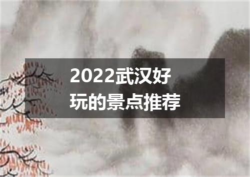 2022武汉好玩的景点推荐