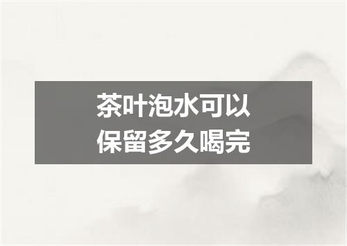 茶叶泡水可以保留多久喝完