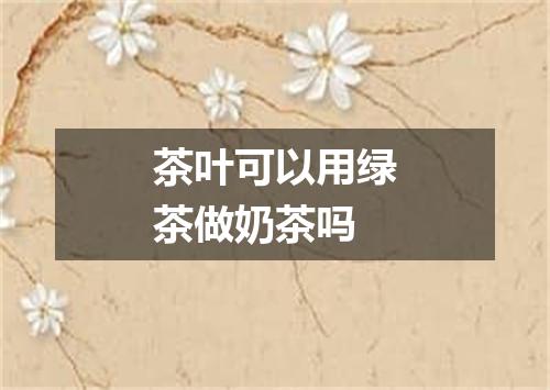 茶叶可以用绿茶做奶茶吗