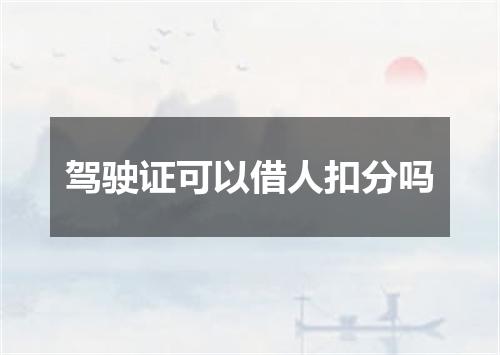 驾驶证可以借人扣分吗