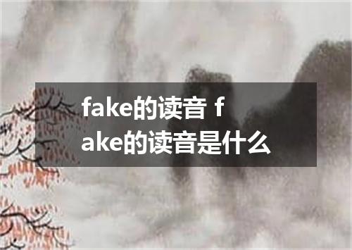 fake的读音 fake的读音是什么