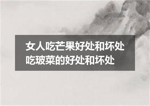 女人吃芒果好处和坏处吃玻菜的好处和坏处