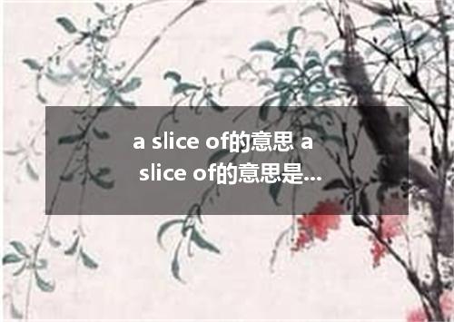 a slice of的意思 a slice of的意思是什么