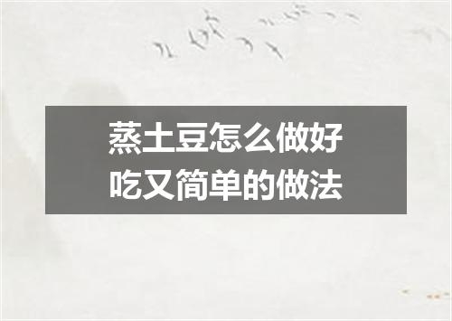 蒸土豆怎么做好吃又简单的做法