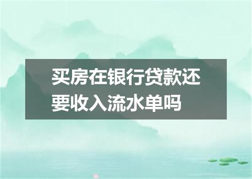 买房在银行贷款还要收入流水单吗
