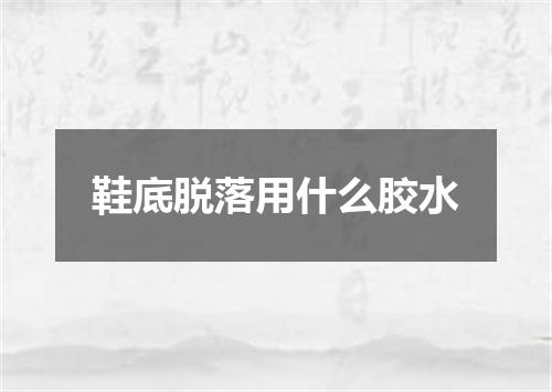 鞋底脱落用什么胶水