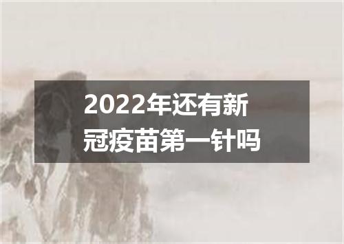 2022年还有新冠疫苗第一针吗