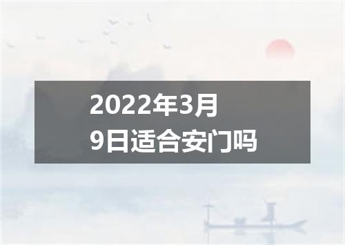 2022年3月9日适合安门吗