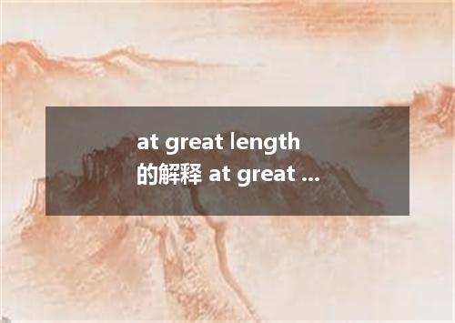 at great length的解释 at great length的解释是什么