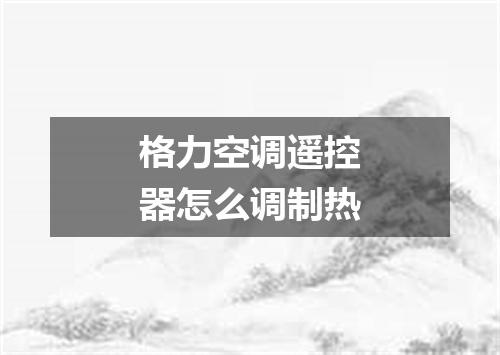 格力空调遥控器怎么调制热