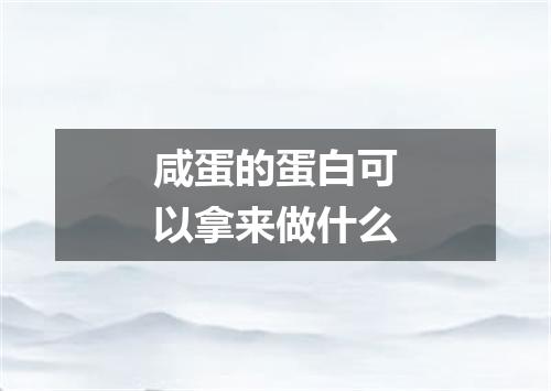 咸蛋的蛋白可以拿来做什么