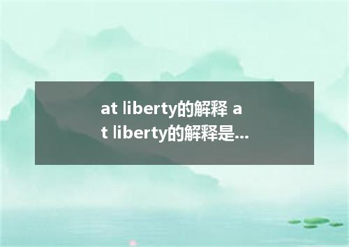 at liberty的解释 at liberty的解释是什么