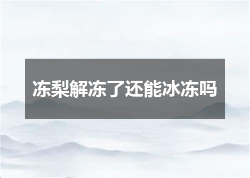 冻梨解冻了还能冰冻吗
