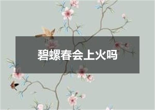 碧螺春会上火吗