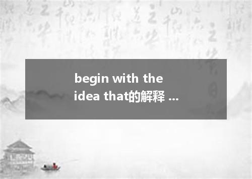 begin with the idea that的解释 begin with the idea that的解释是什么