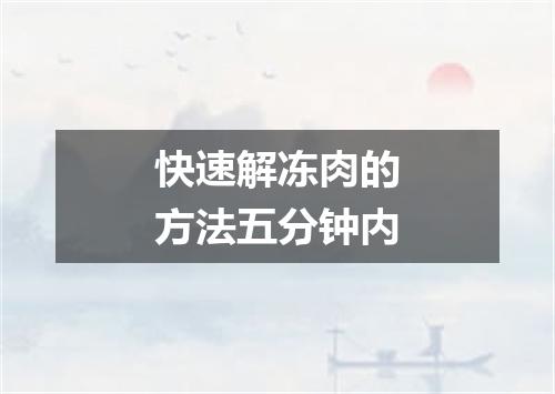 快速解冻肉的方法五分钟内