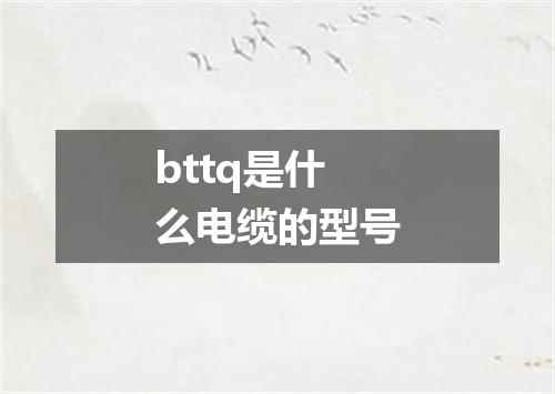 bttq是什么电缆的型号