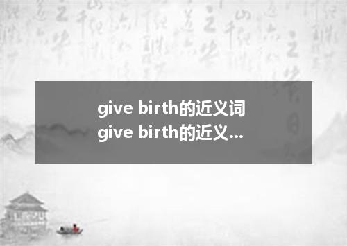 give birth的近义词 give birth的近义词是什么
