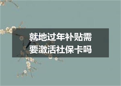 就地过年补贴需要激活社保卡吗