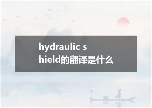 hydraulic shield的翻译是什么