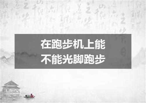 在跑步机上能不能光脚跑步