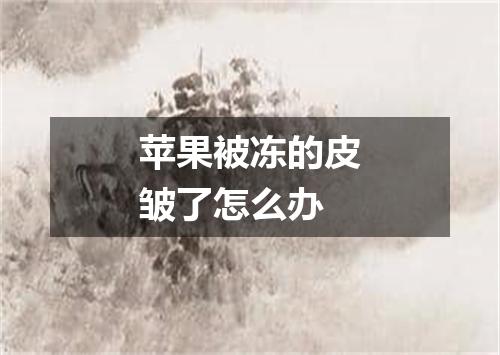 苹果被冻的皮皱了怎么办