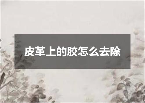 皮革上的胶怎么去除