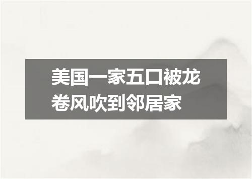 美国一家五口被龙卷风吹到邻居家