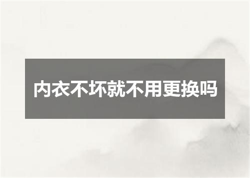 内衣不坏就不用更换吗