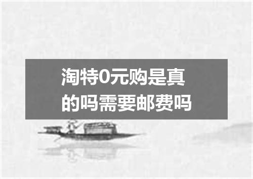淘特0元购是真的吗需要邮费吗